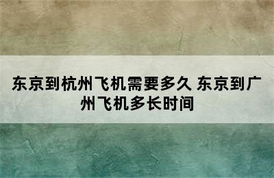 东京到杭州飞机需要多久 东京到广州飞机多长时间